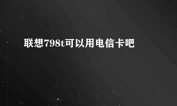 联想798t可以用电信卡吧