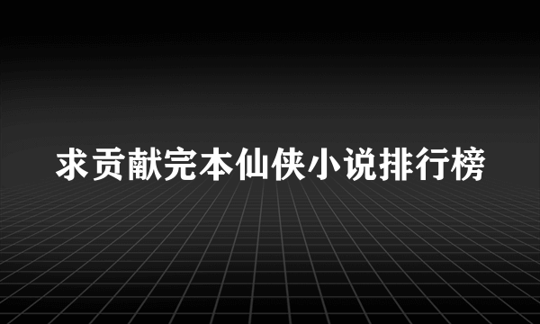 求贡献完本仙侠小说排行榜