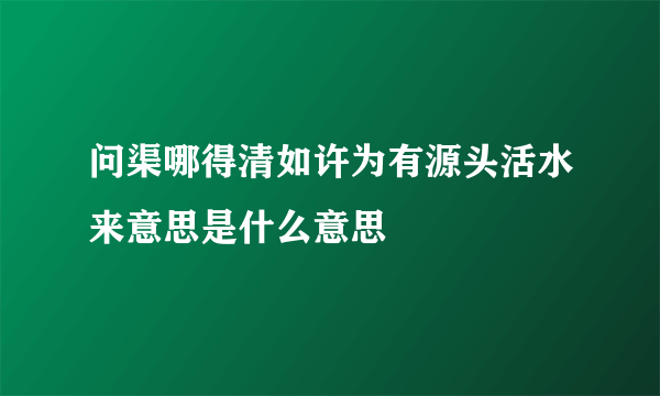 问渠哪得清如许为有源头活水来意思是什么意思