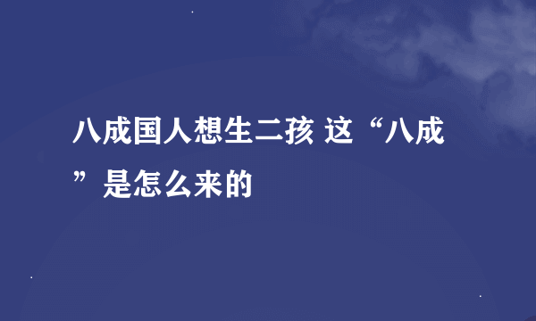 八成国人想生二孩 这“八成”是怎么来的