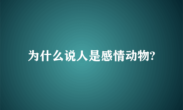 为什么说人是感情动物?