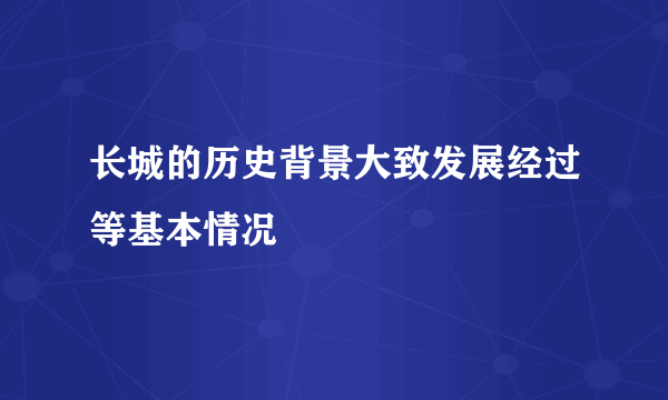 长城的历史背景大致发展经过等基本情况