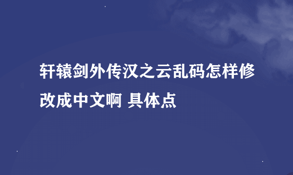 轩辕剑外传汉之云乱码怎样修改成中文啊 具体点