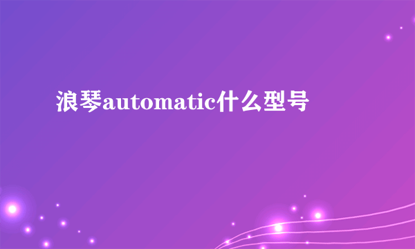 浪琴automatic什么型号