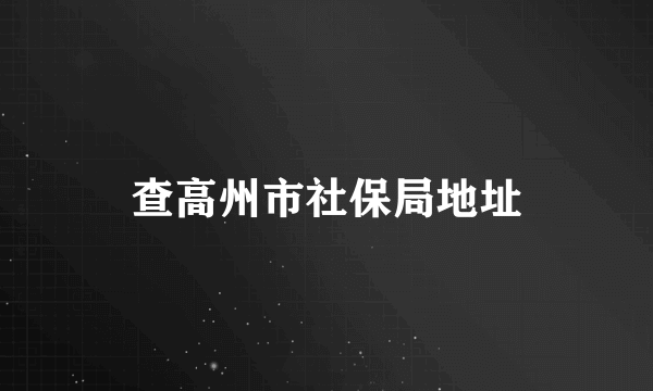 查高州市社保局地址