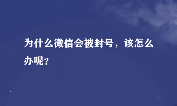 为什么微信会被封号，该怎么办呢？