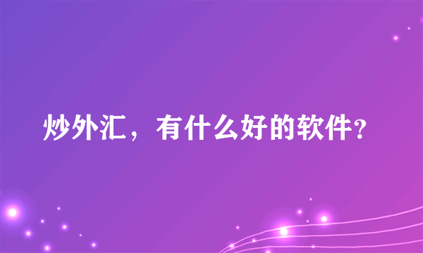 炒外汇，有什么好的软件？