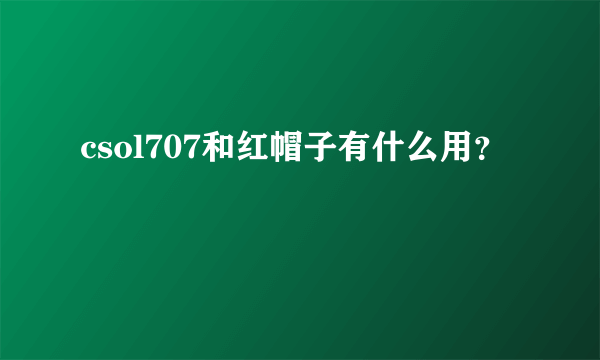 csol707和红帽子有什么用？