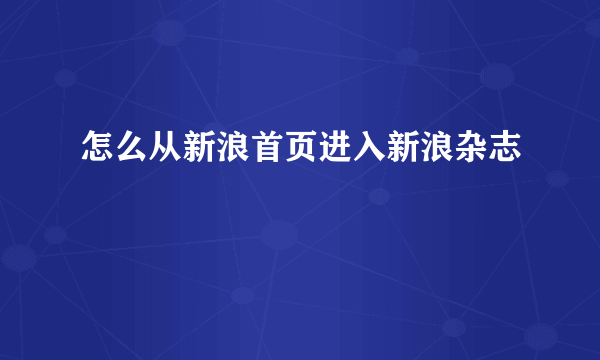 怎么从新浪首页进入新浪杂志