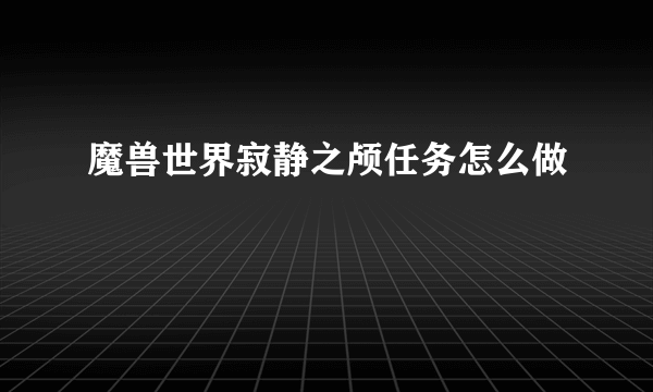 魔兽世界寂静之颅任务怎么做