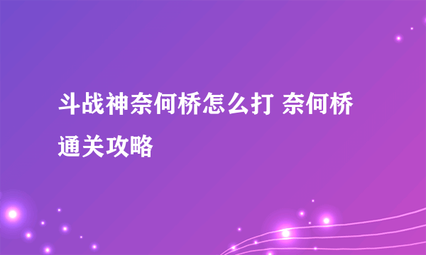 斗战神奈何桥怎么打 奈何桥通关攻略