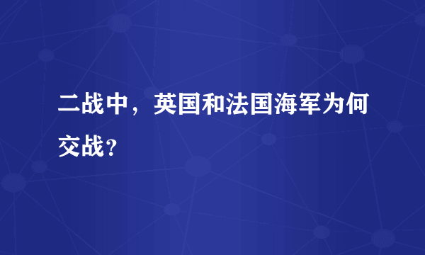 二战中，英国和法国海军为何交战？