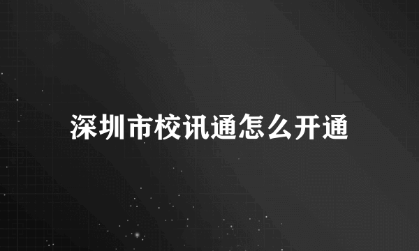 深圳市校讯通怎么开通