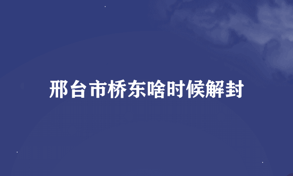 邢台市桥东啥时候解封