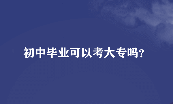 初中毕业可以考大专吗？