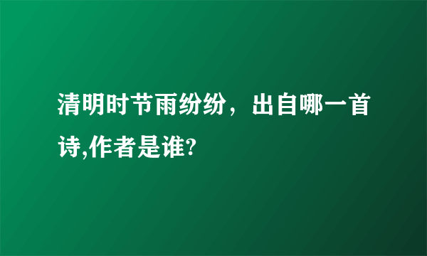 清明时节雨纷纷，出自哪一首诗,作者是谁?