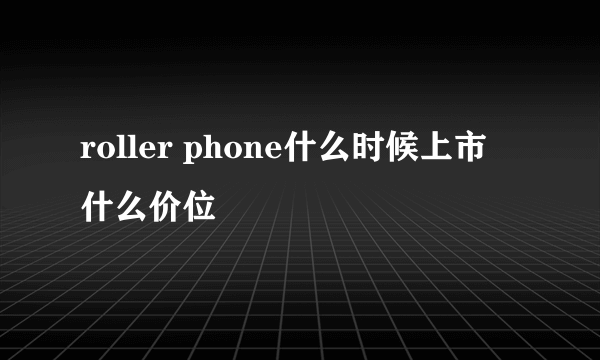 roller phone什么时候上市 什么价位