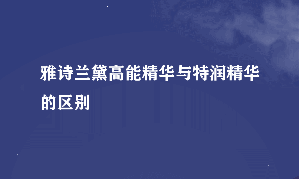 雅诗兰黛高能精华与特润精华的区别