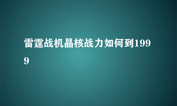 雷霆战机晶核战力如何到1999