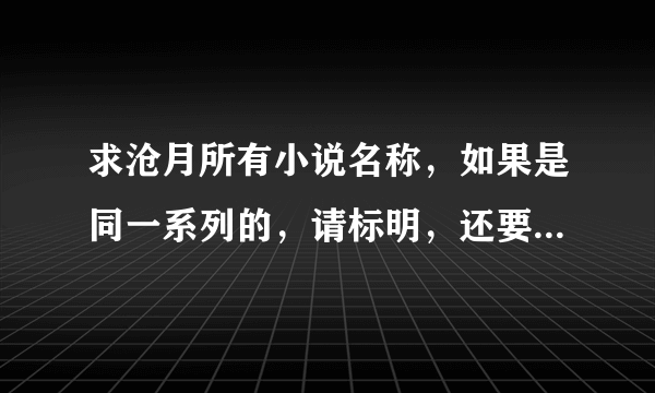 求沧月所有小说名称，如果是同一系列的，请标明，还要华音流韶系列的，巫山传系列的，最好有TXT下载