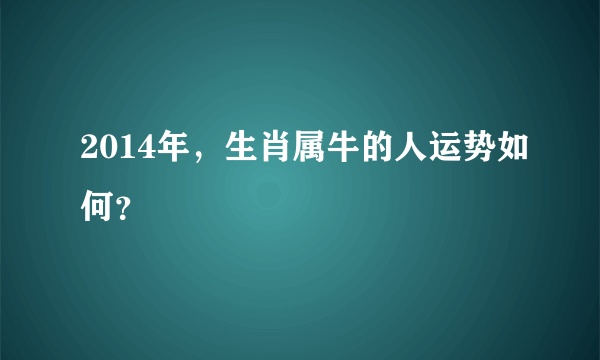 2014年，生肖属牛的人运势如何？