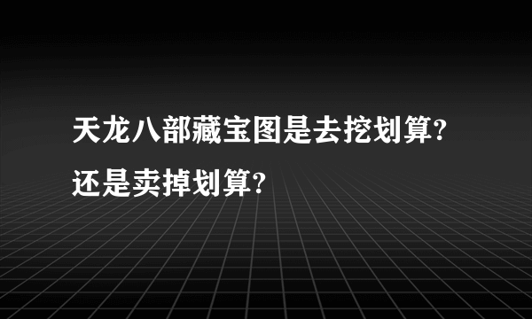 天龙八部藏宝图是去挖划算?还是卖掉划算?