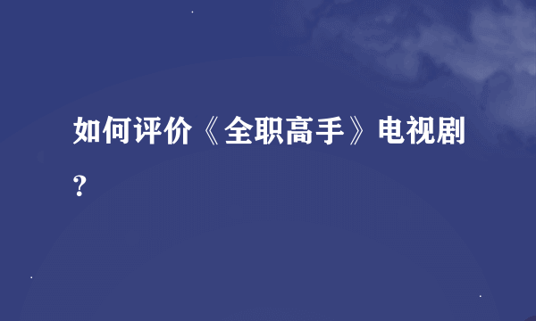 如何评价《全职高手》电视剧？