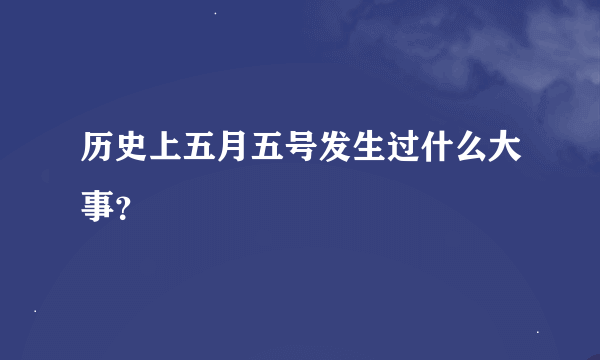 历史上五月五号发生过什么大事？