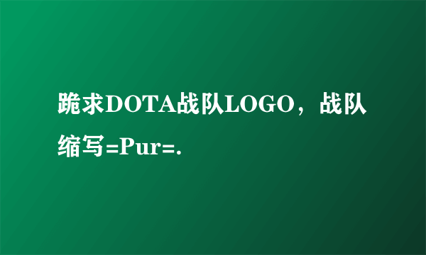 跪求DOTA战队LOGO，战队缩写=Pur=.