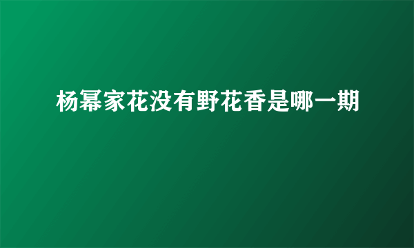 杨幂家花没有野花香是哪一期