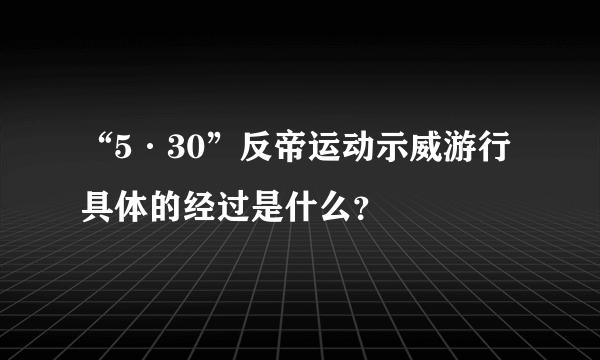 “5·30”反帝运动示威游行具体的经过是什么？