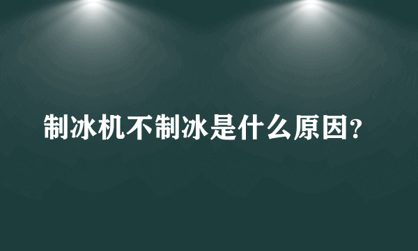 制冰机不制冰是什么原因？