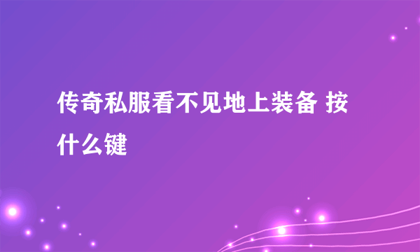 传奇私服看不见地上装备 按什么键