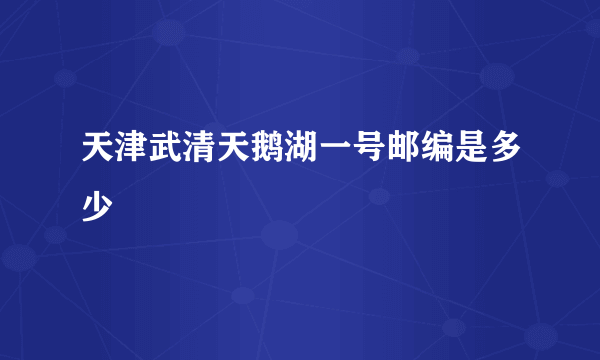 天津武清天鹅湖一号邮编是多少