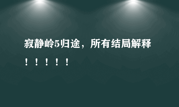 寂静岭5归途，所有结局解释！！！！！