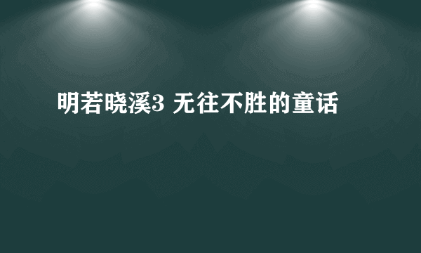 明若晓溪3 无往不胜的童话