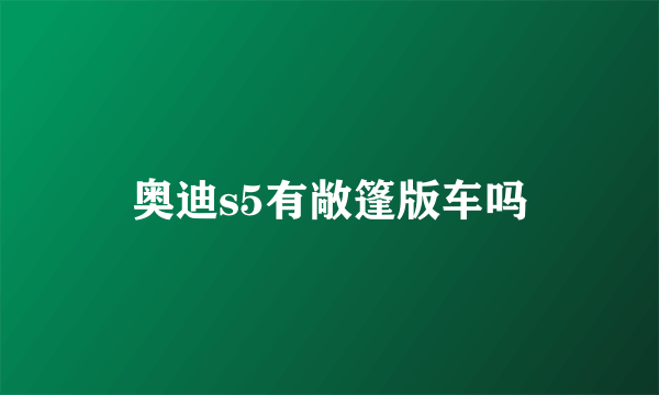 奥迪s5有敞篷版车吗