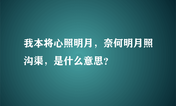 我本将心照明月，奈何明月照沟渠，是什么意思？