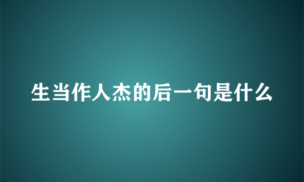 生当作人杰的后一句是什么