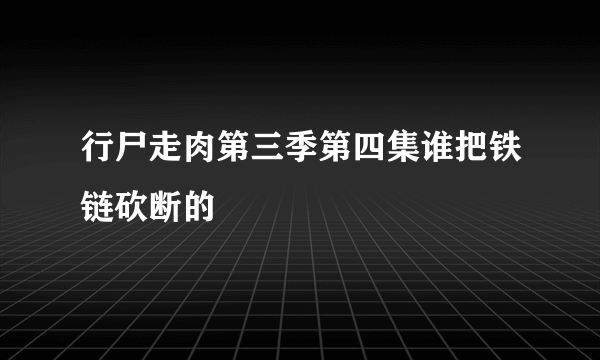 行尸走肉第三季第四集谁把铁链砍断的