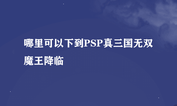 哪里可以下到PSP真三国无双魔王降临