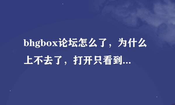 bhgbox论坛怎么了，为什么上不去了，打开只看到see you bhgbox