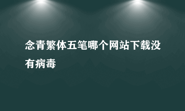 念青繁体五笔哪个网站下载没有病毒