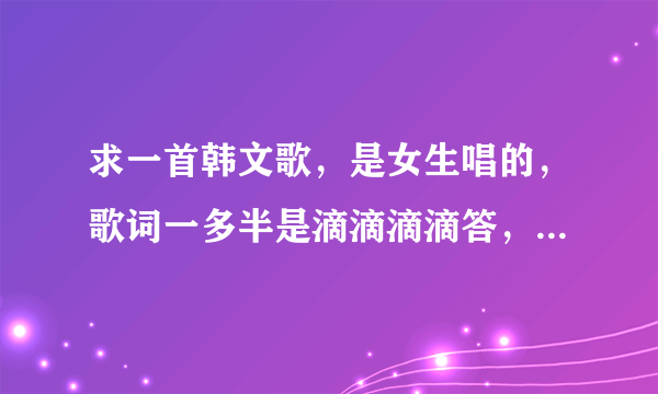 求一首韩文歌，是女生唱的，歌词一多半是滴滴滴滴答，不是甩葱歌，歌曲是舞曲的节奏。跪求！！！