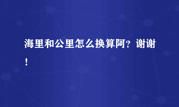 海里和公里怎么换算阿？谢谢！