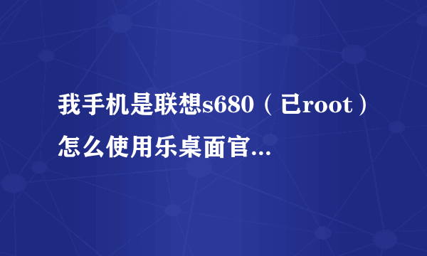 我手机是联想s680（已root）怎么使用乐桌面官网上的锁屏呢