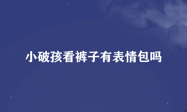 小破孩看裤子有表情包吗