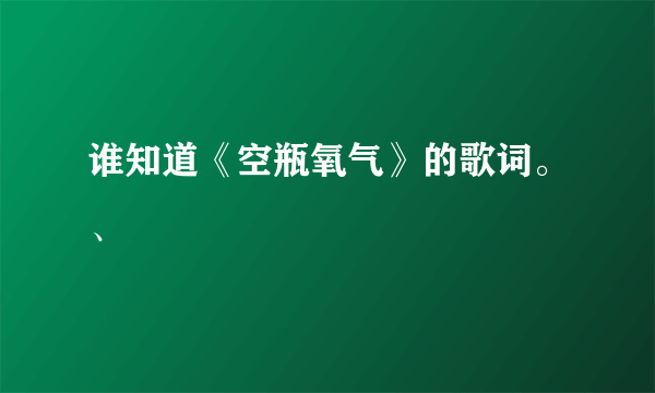 谁知道《空瓶氧气》的歌词。、