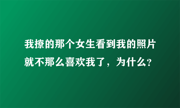 我撩的那个女生看到我的照片就不那么喜欢我了，为什么？