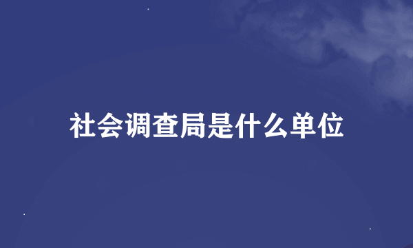 社会调查局是什么单位